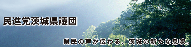 民進党茨城県議団　県民の声が伝わる、茨城の新たな息吹。